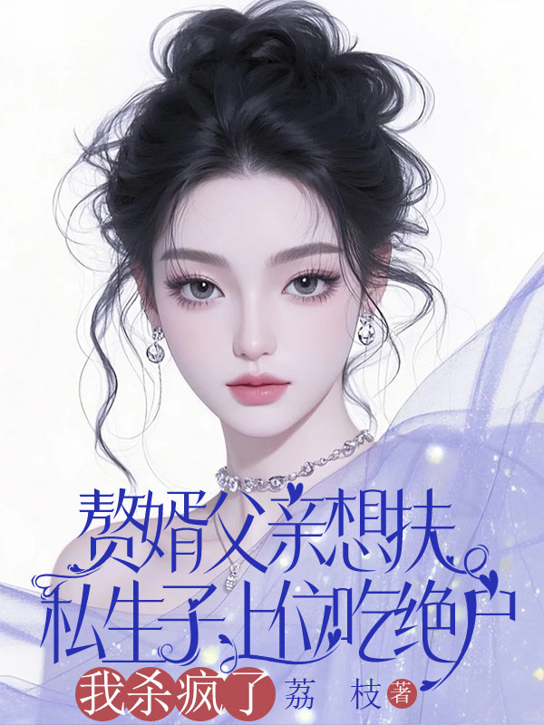 贅婿父親想扶私生子上位吃絕戶，我殺瘋了