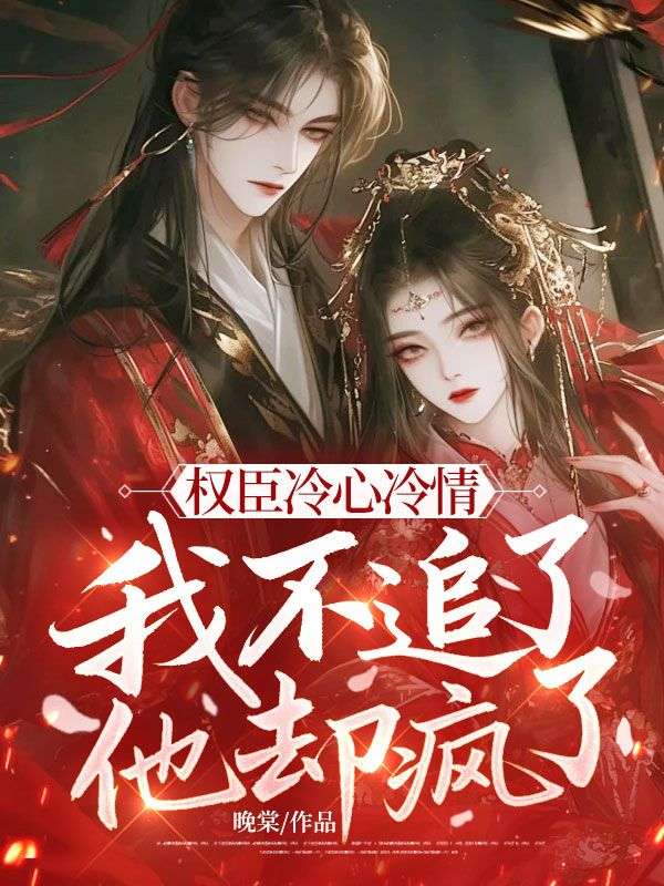 權臣冷心冷情，我不追了他卻瘋了