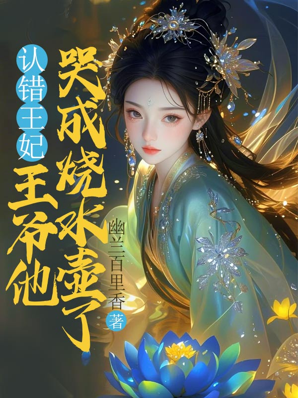 認錯王妃，王爺他哭成燒水壺了