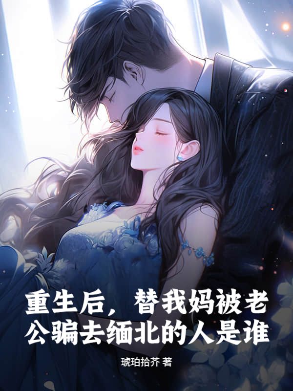 重生後，替我媽被老公騙去緬北的人是誰