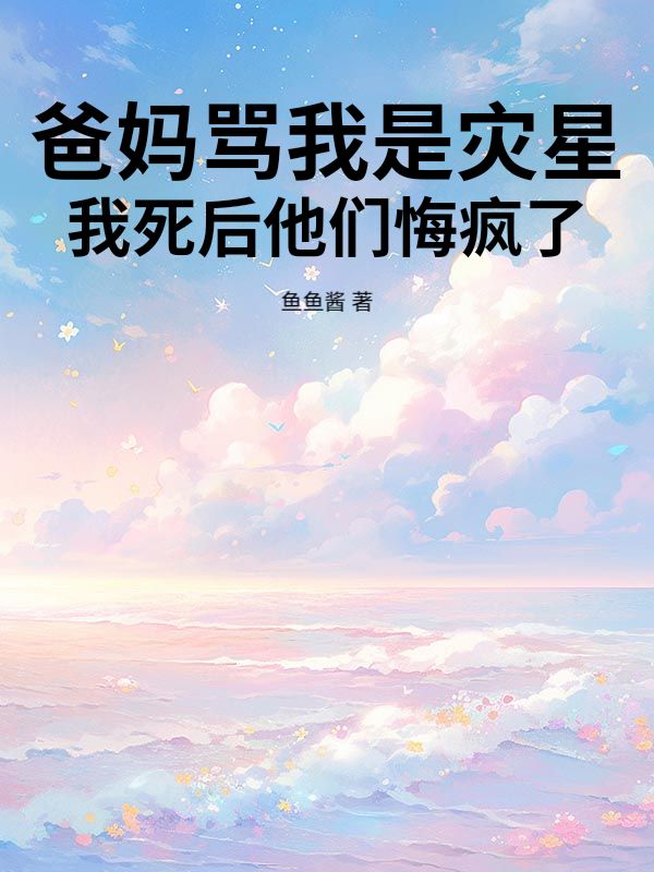 爸媽罵我是災星，我死後他們悔瘋了