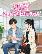 為了竹馬的京城戶口，總裁女友和他去了民政局
