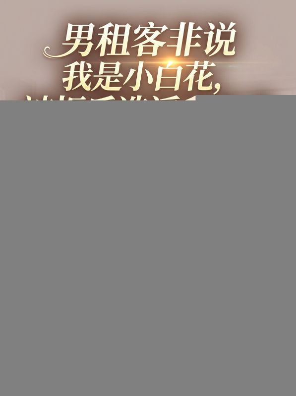 男租客非說我是小白花，我反手收回整條街