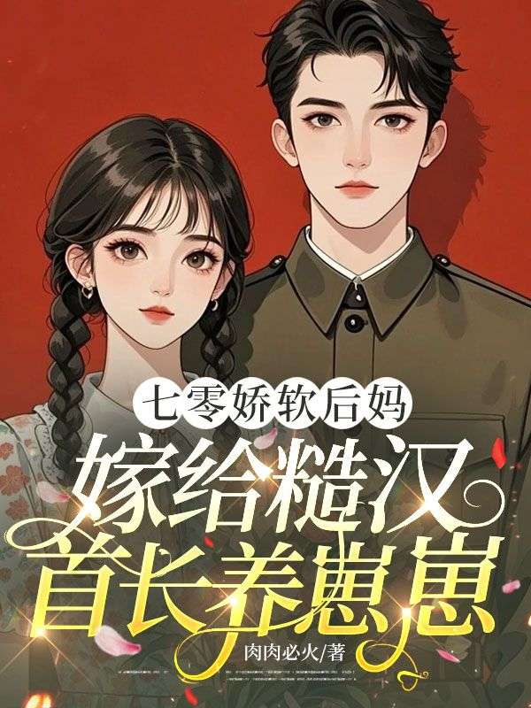 七零嬌軟後媽，嫁給糙漢首長養崽崽