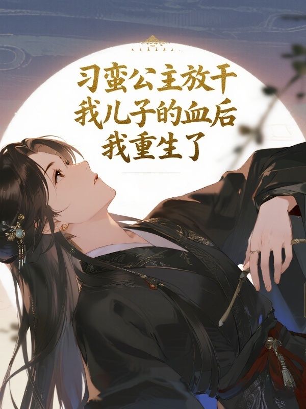 刁蠻公主放幹我兒子的血後，我重生了