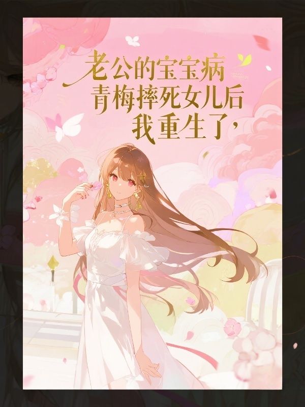 老公的寶寶病青梅摔死女兒後，我重生了