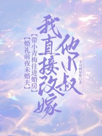 婚禮前夜未婚夫帶小青梅住進婚房，我直接改嫁他小叔