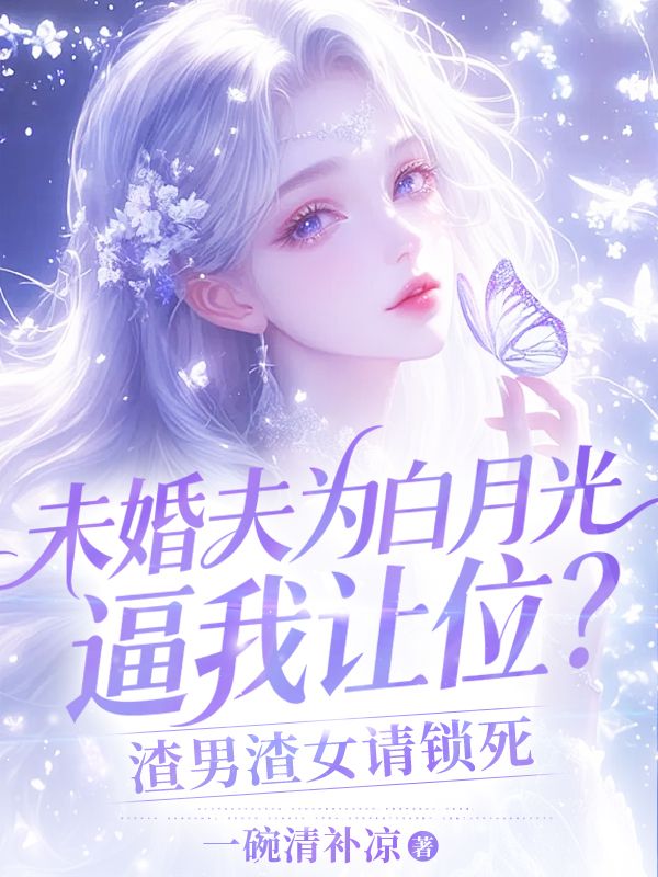 未婚夫為白月光逼我讓位？渣男渣女請鎖死