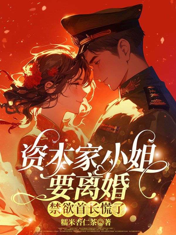 資本家小姐要離婚，禁欲首長慌了