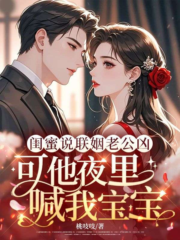 閨蜜說聯姻老公凶，可他夜裏喊我寶寶