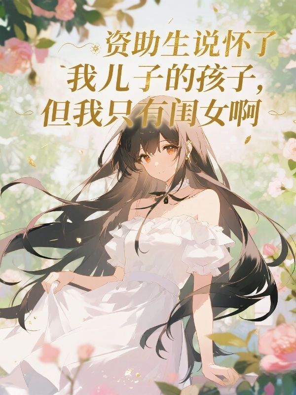 資助生說懷了我兒子的孩子，但我隻有閨女啊