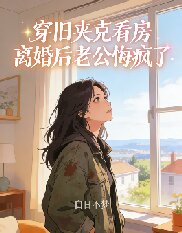 穿舊夾克看房離婚後老公悔瘋了