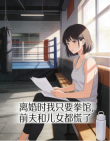 離婚時我隻要拳館，前夫和兒女都慌了