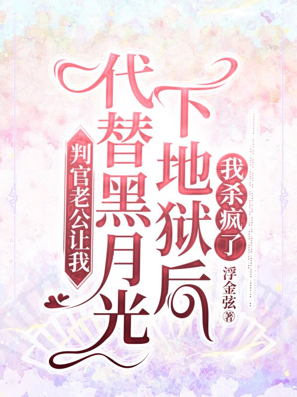 判官老公讓我代替黑月光下地獄後，我殺瘋了
