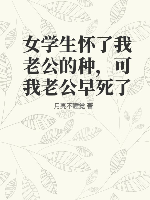女學生懷了我老公的種，可我老公早死了