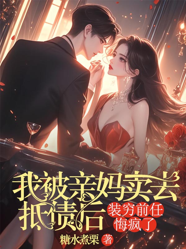 我被親媽賣去抵債後，裝窮前任悔瘋了