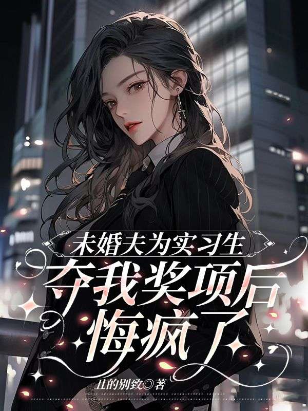 未婚夫為實習生奪我獎項後，悔瘋了