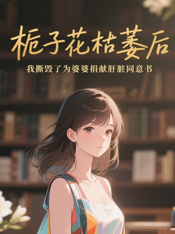 梔子花枯萎後，我撕毀了為婆婆捐獻肝臟同意書