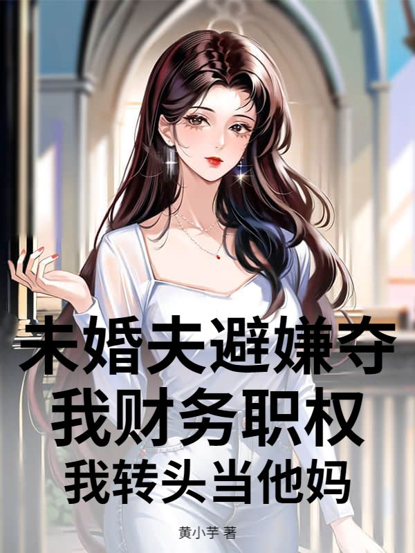 未婚夫避嫌奪我財務職權，我轉頭當他媽