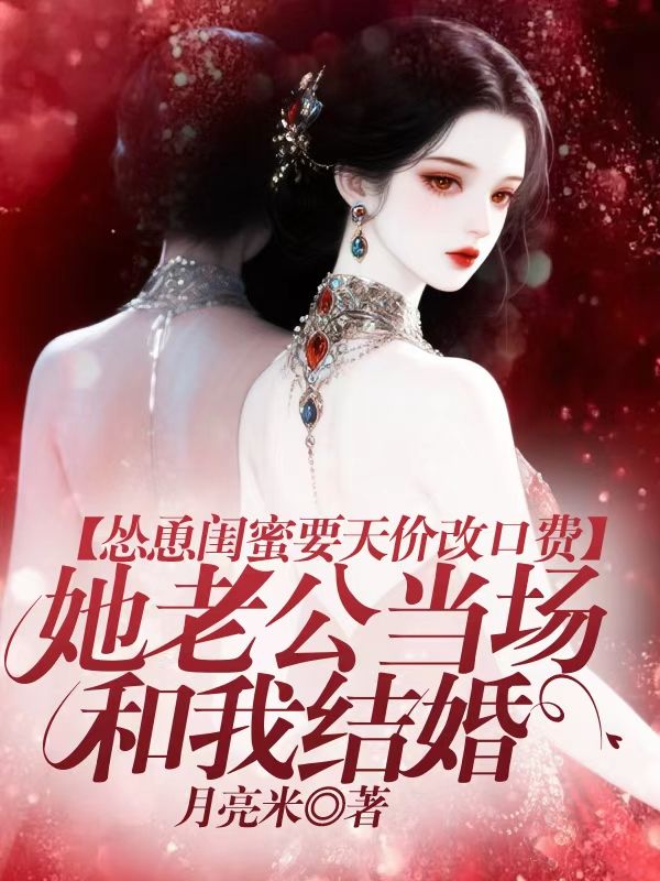 慫恿閨蜜要天價改口費，她老公當場和我結婚