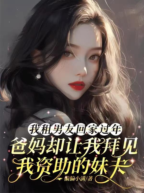 我租男友回家過年，爸媽卻讓我拜見我資助的妹夫