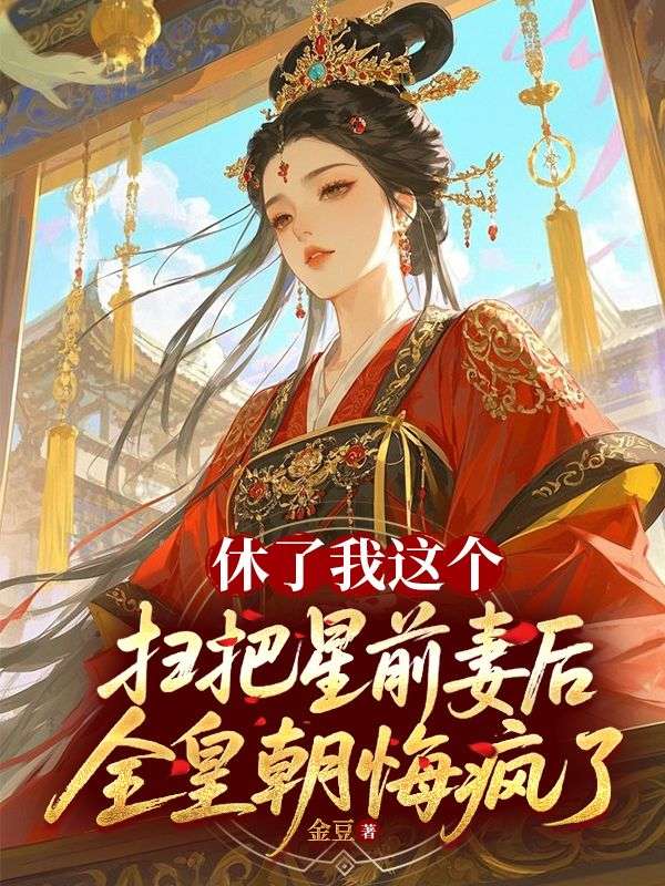 休了我這個掃把星前妻後，全皇朝悔瘋了
