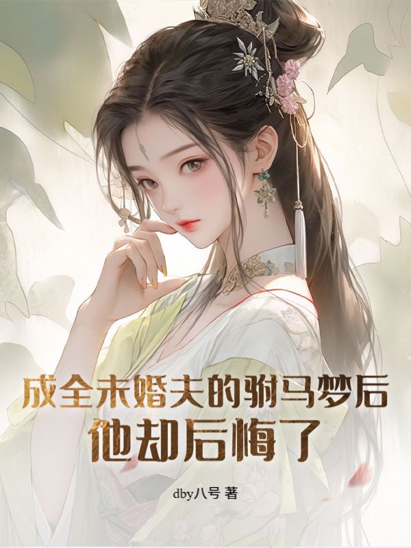 成全未婚夫的駙馬夢後，他卻後悔了