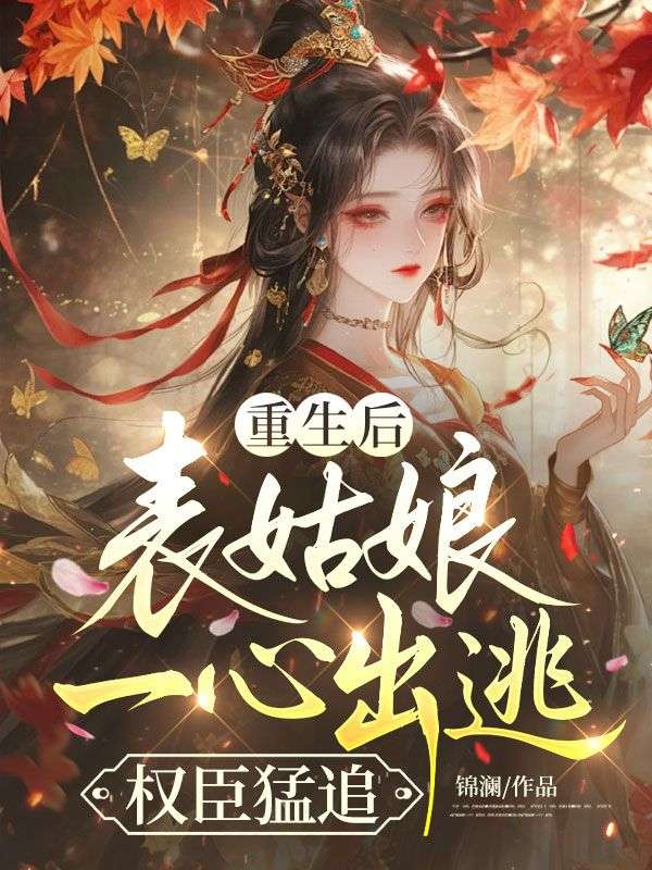 重生後，表姑娘一心出逃，權臣猛追