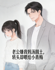 老公嫌我媽湯圓土，轉頭卻喂給小青梅
