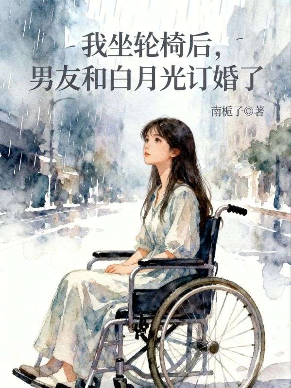 我坐輪椅後，男友和白月光訂婚了
