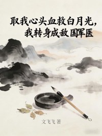 取我心頭血救白月光，我轉身成敵國軍醫