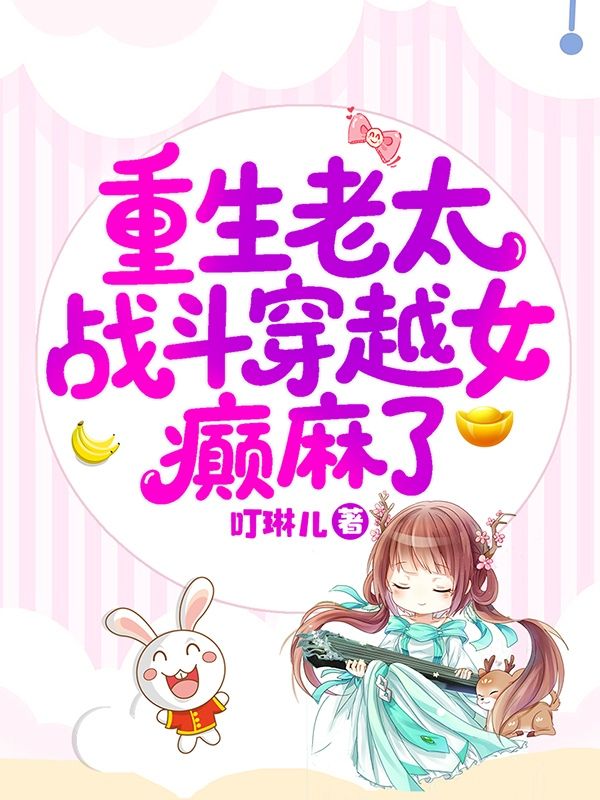 重生老太戰鬥穿越女，癲麻了