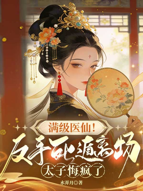 滿級醫仙！反手死遁離場，太子悔瘋了