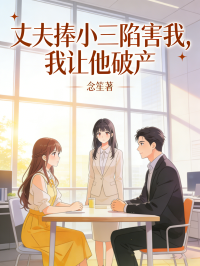 丈夫捧小三陷害我，我讓他破產
