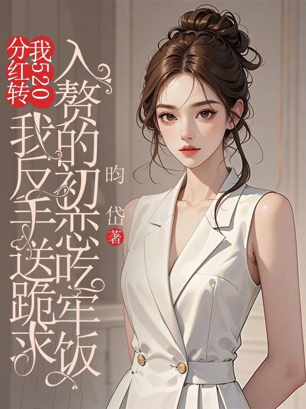 分紅轉我520，我反手送跪求入贅的初戀吃牢飯