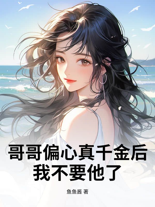 哥哥偏心真千金後，我不要他了