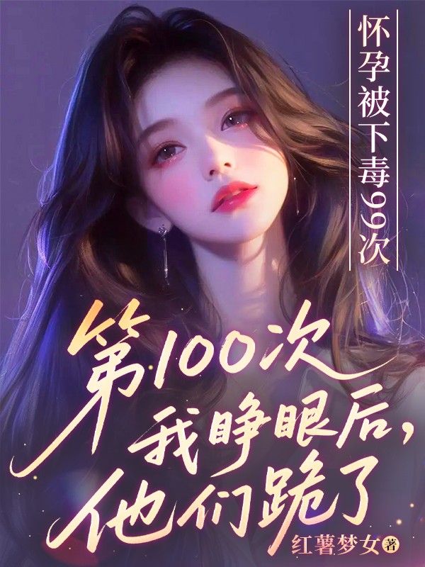 懷孕被下毒99次，第100次我睜眼後他們跪了