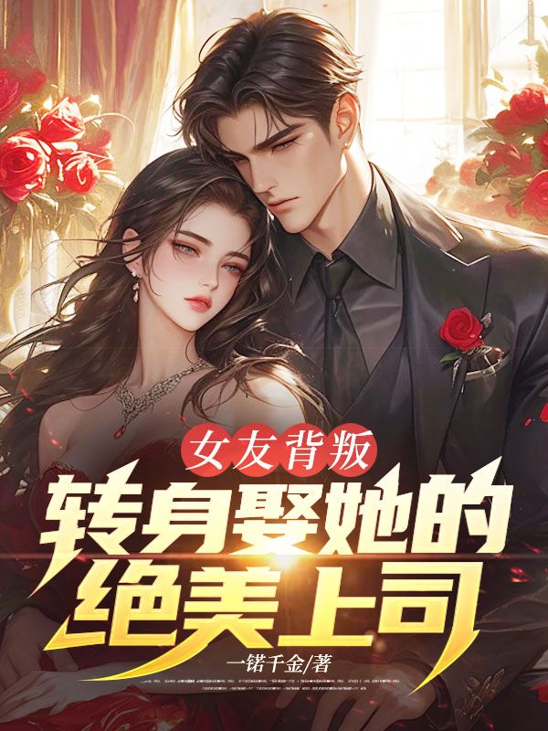 女友背叛，轉身娶她的絕美上司！