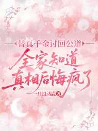 替真千金討回公道，全家知道真相後悔瘋了