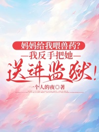 媽媽給我喂獸藥？我反手把她送進監獄！