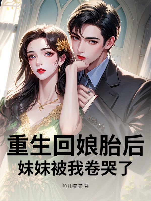重生回娘胎後，妹妹被我卷哭了