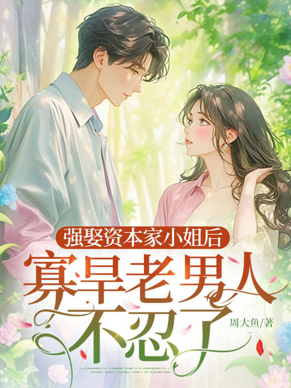 強娶資本家小姐後，寡旱老男人不忍了