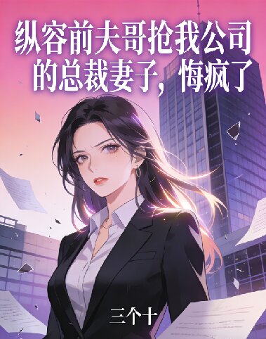 縱容前夫哥搶我公司的總裁妻子，悔瘋了