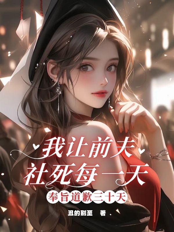 奉旨道歉三⼗天，我讓前夫社死每一天