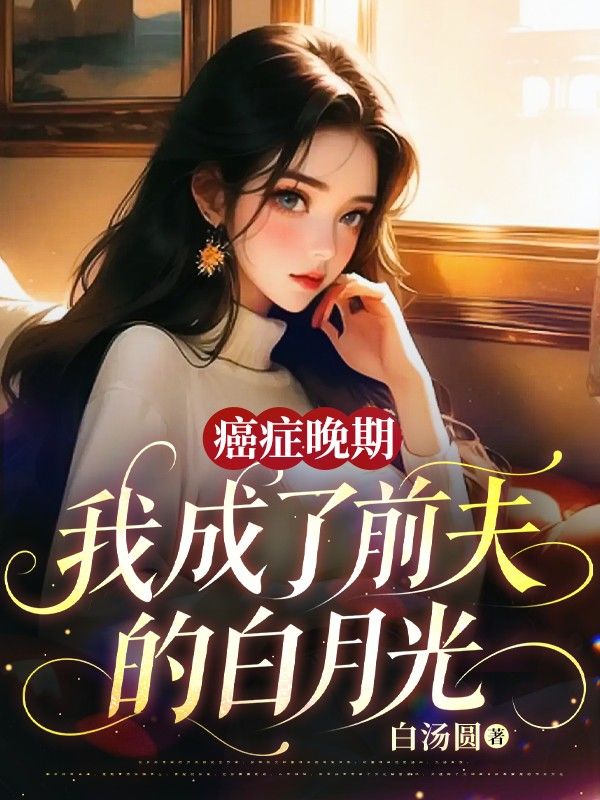 癌症晚期，我成了前夫的白月光