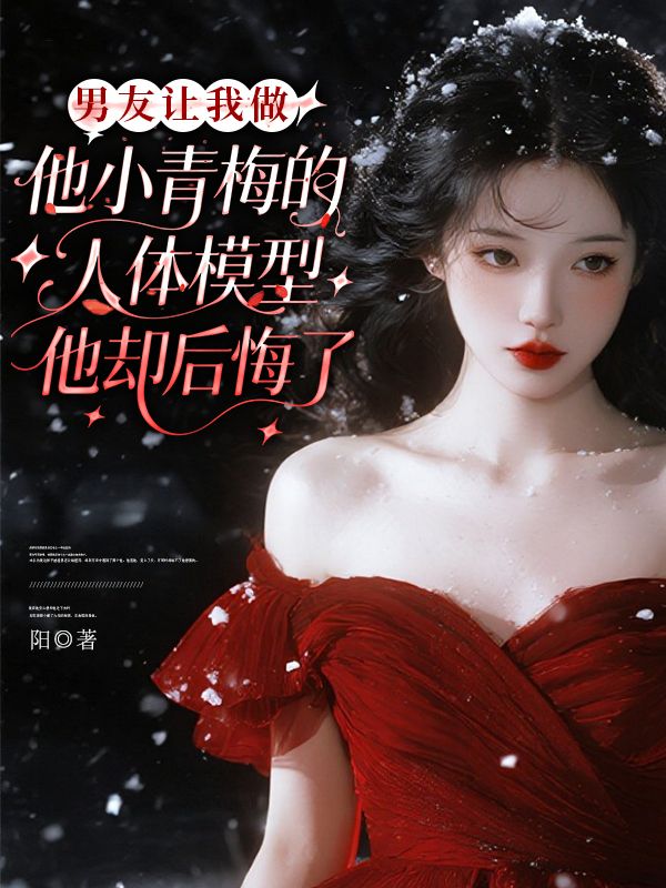 男友讓我做他小青梅的人體模型，他卻後悔了