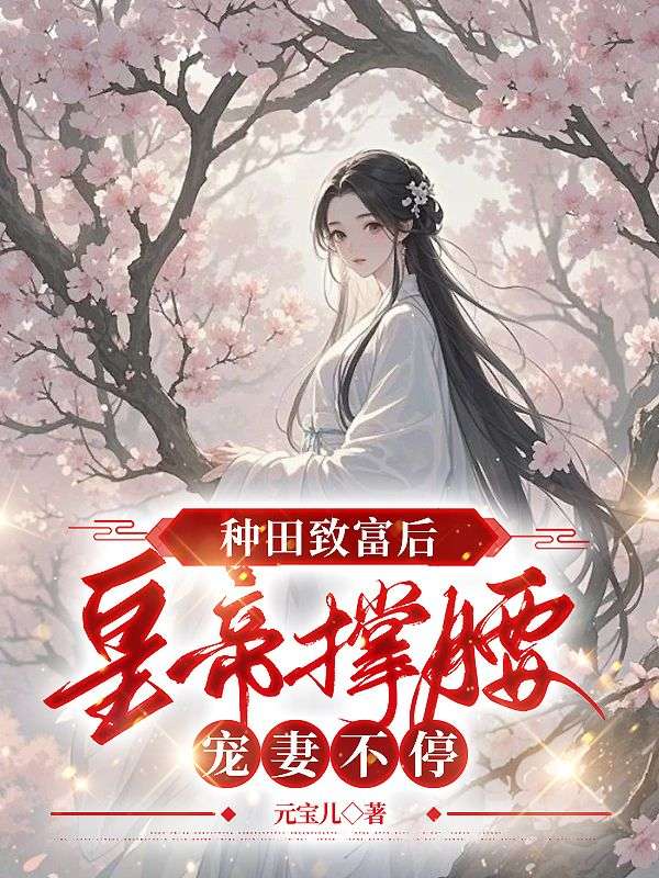 種田致富後，皇帝撐腰寵妻不停