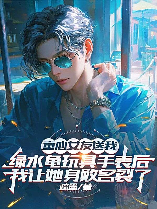 童心女友送我綠水龜玩具手表後，我讓她身敗名裂了