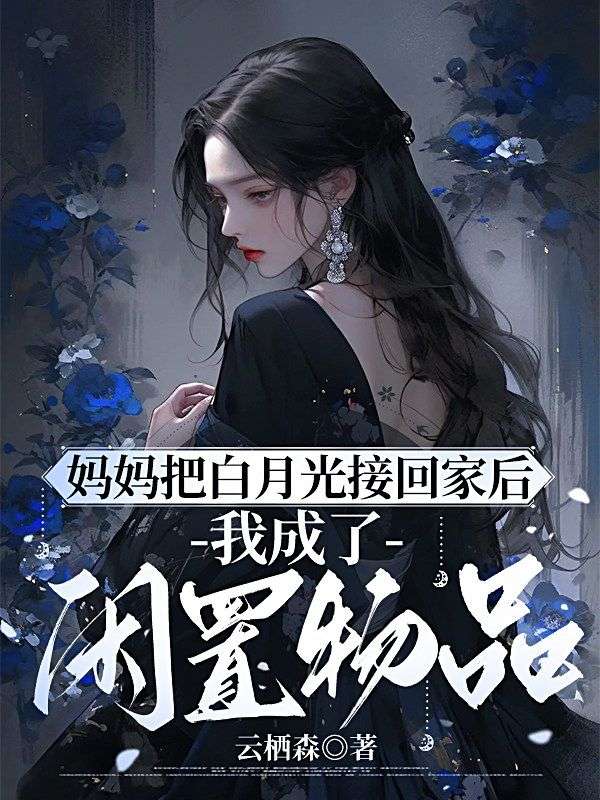 媽媽把白月光接回家後，我成了閑置物品