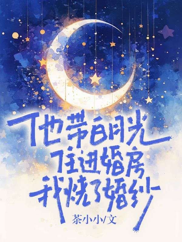 他帶白月光住進婚房，我燒了婚紗